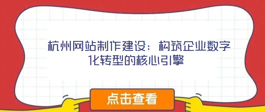  杭州網站制作建設：構筑企業(yè)數字化轉型的核心引擎