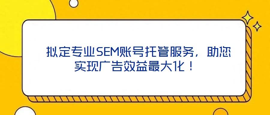  擬定專業(yè)SEM賬號托管服務(wù)，助您實現(xiàn)廣告效益最大化！
