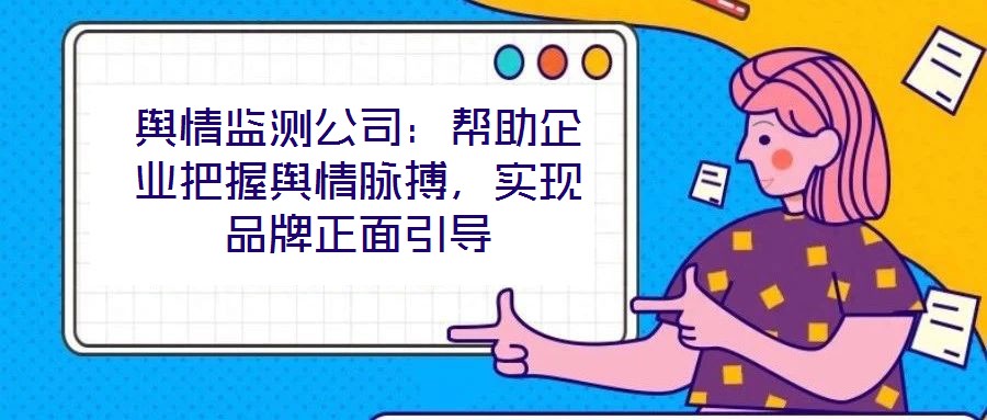 輿情監(jiān)測(cè)公司：幫助企業(yè)把握輿情脈搏，實(shí)現(xiàn)品牌正面引導(dǎo)