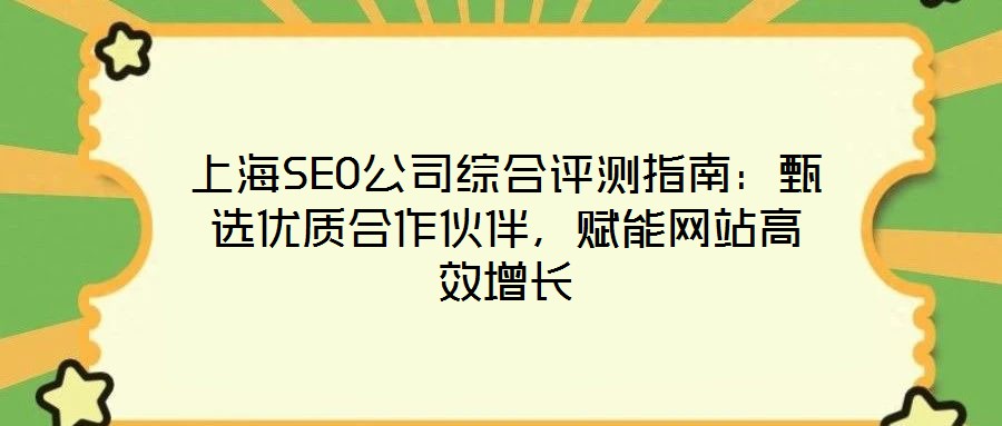 上海SEO公司綜合評(píng)測(cè)指南：甄選優(yōu)質(zhì)合作伙伴，賦能網(wǎng)站高效增長(zhǎng)