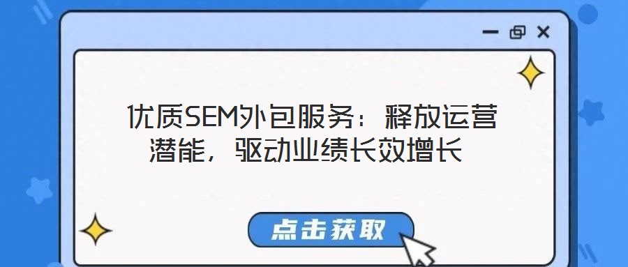  優(yōu)質(zhì)SEM外包服務：釋放運營潛能，驅(qū)動業(yè)績長效增長