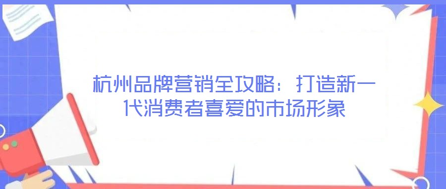 杭州品牌營(yíng)銷(xiāo)全攻略：打造新一代消費(fèi)者喜愛(ài)的市場(chǎng)形象