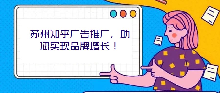 蘇州知乎廣告推廣，助您實(shí)現(xiàn)品牌增長！