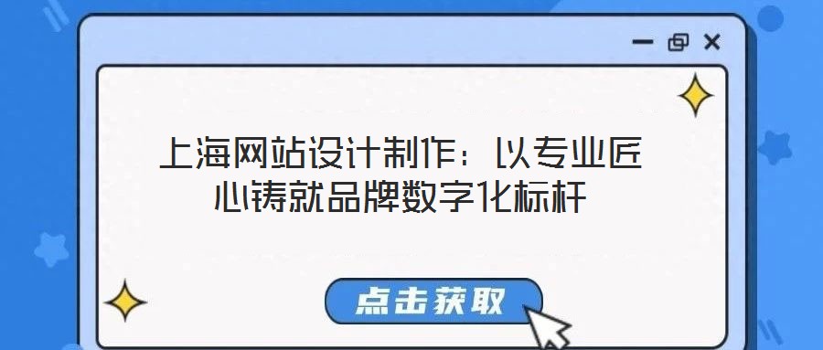 上海網(wǎng)站設(shè)計(jì)制作：以專(zhuān)業(yè)匠心鑄就品牌數(shù)字化標(biāo)桿