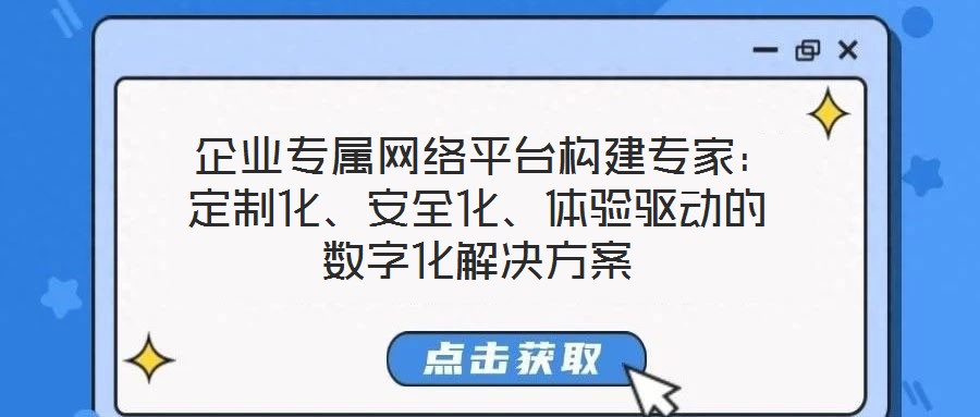  企業(yè)專屬網絡平臺構建專家：定制化、安全化、體驗驅動的數(shù)字化解決方案