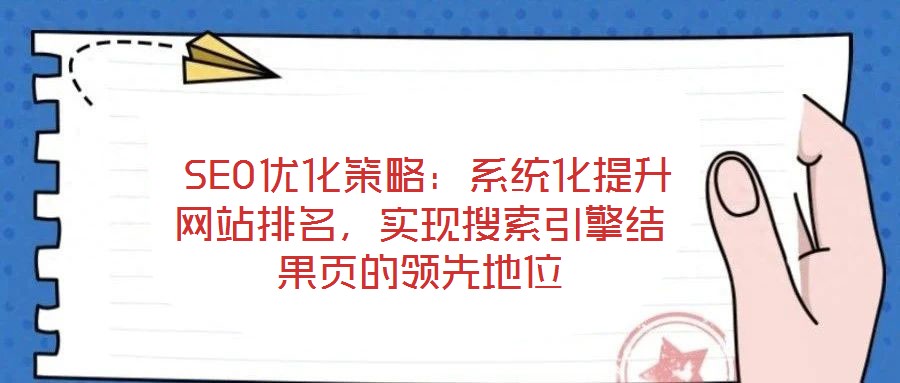  SEO優(yōu)化策略：系統(tǒng)化提升網(wǎng)站排名，實(shí)現(xiàn)搜索引擎結(jié)果頁的領(lǐng)先地位