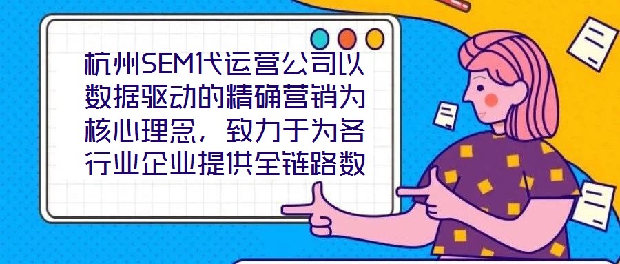 杭州SEM代運營公司以數(shù)據(jù)驅動的精確營銷為核心理念，致力于為各行業(yè)企業(yè)提供全鏈路數(shù)字化營銷解決方案，助力企業(yè)在高度競爭的市場環(huán)境中實現(xiàn)品牌突圍與業(yè)績增長。本文將