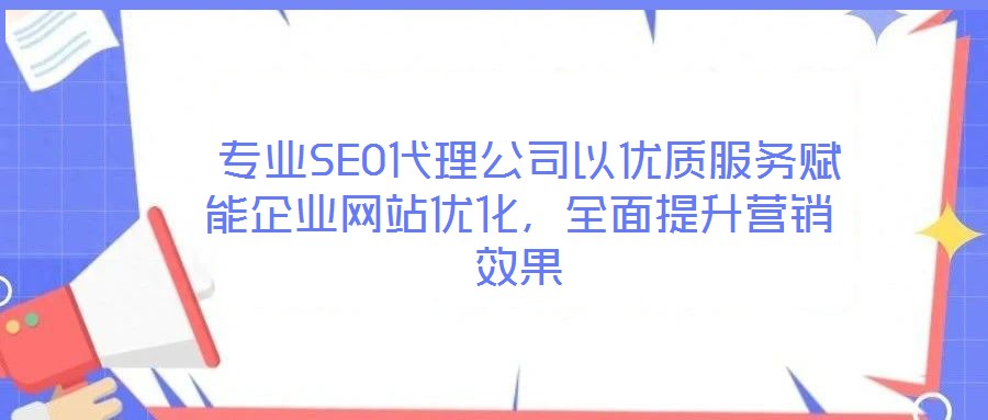  專業(yè)SEO代理公司以優(yōu)質(zhì)服務(wù)賦能企業(yè)網(wǎng)站優(yōu)化，全面提升營銷效果