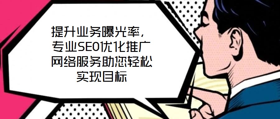 提升業(yè)務(wù)曝光率，專業(yè)SEO優(yōu)化推廣網(wǎng)絡(luò)服務(wù)助您輕松實(shí)現(xiàn)目標(biāo)
