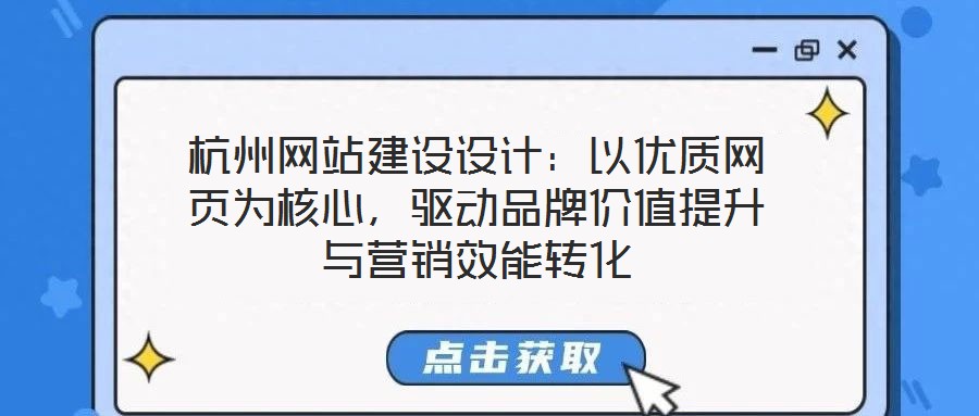 杭州網站建設設計：以優(yōu)質網頁為核心，驅動品牌價值提升與營銷效能轉化