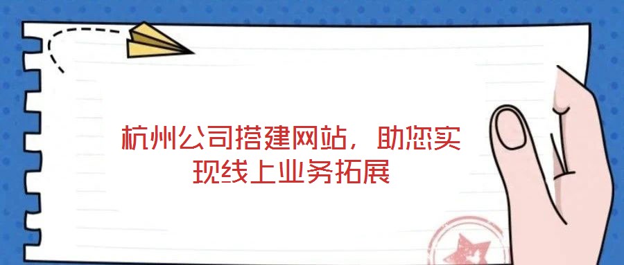 杭州公司搭建網(wǎng)站，助您實現(xiàn)線上業(yè)務拓展