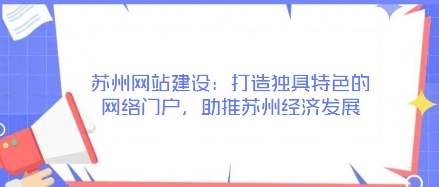 蘇州網(wǎng)站建設(shè)：打造獨(dú)具特色的網(wǎng)絡(luò)門戶，助推蘇州經(jīng)濟(jì)發(fā)展