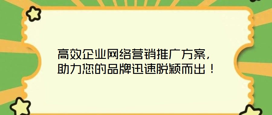 高效企業(yè)網(wǎng)絡(luò)營銷推廣方案，助力您的品牌迅速脫穎而出！