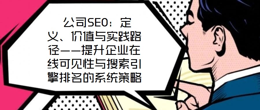  公司SEO：定義、價值與實踐路徑——提升企業(yè)在線可見性與搜索引擎排名的系統(tǒng)策略