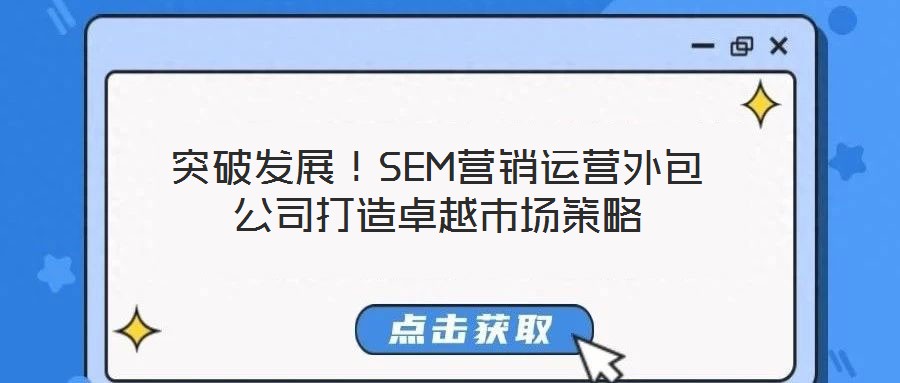 突破發(fā)展！SEM營(yíng)銷運(yùn)營(yíng)外包公司打造卓越市場(chǎng)策略