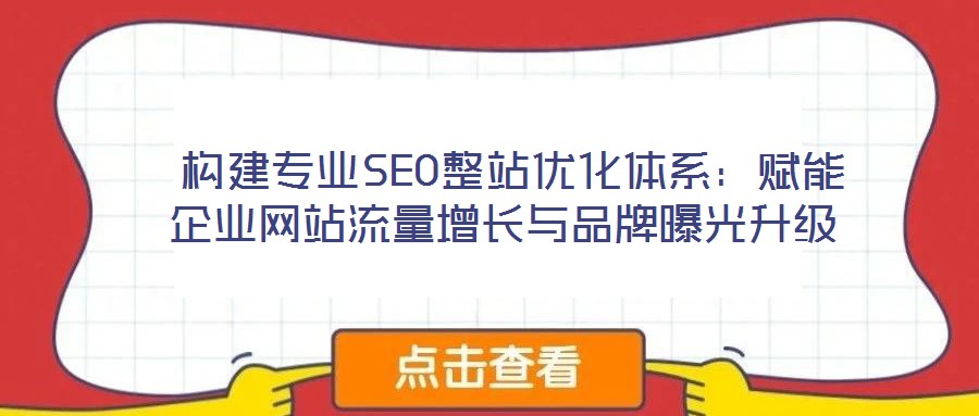  構建專業(yè)SEO整站優(yōu)化體系：賦能企業(yè)網站流量增長與品牌曝光升級