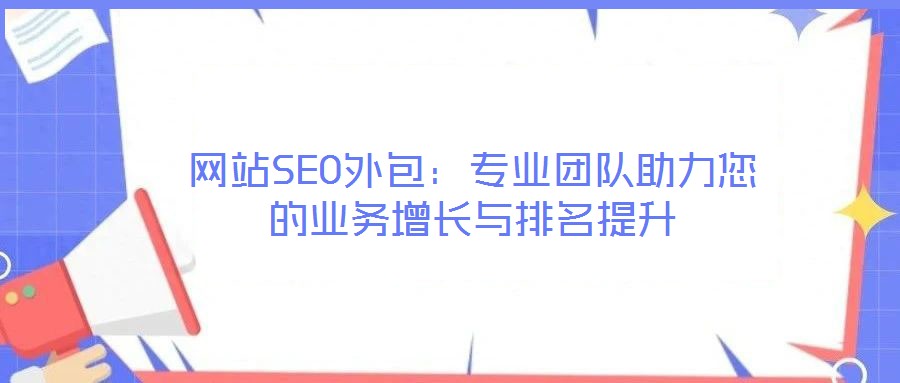 網(wǎng)站SEO外包：專業(yè)團(tuán)隊助力您的業(yè)務(wù)增長與排名提升