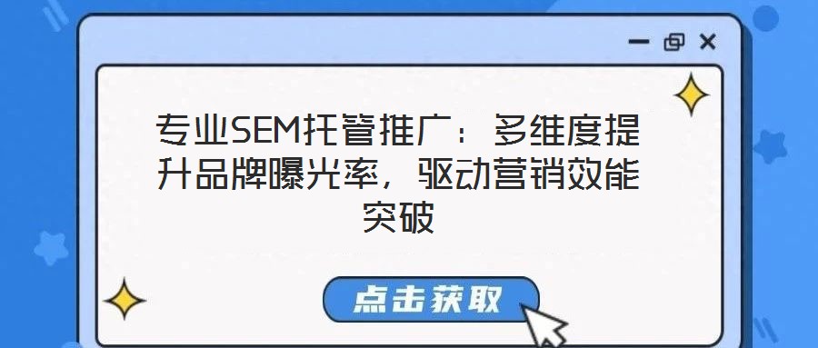 專業(yè)SEM托管推廣：多維度提升品牌曝光率，驅動營銷效能突破