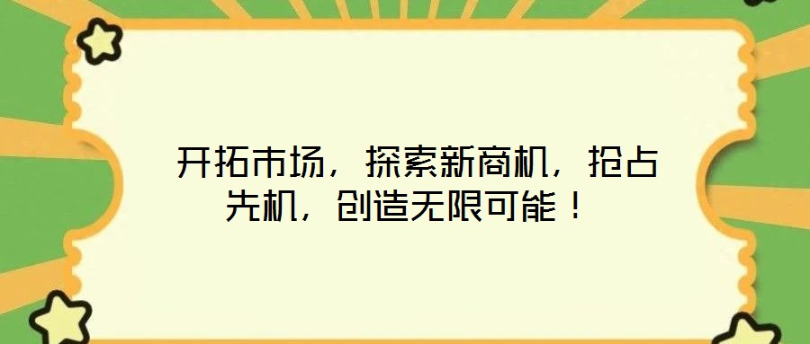  開(kāi)拓市場(chǎng)，探索新商機(jī)，搶占先機(jī)，創(chuàng)造無(wú)限可能！