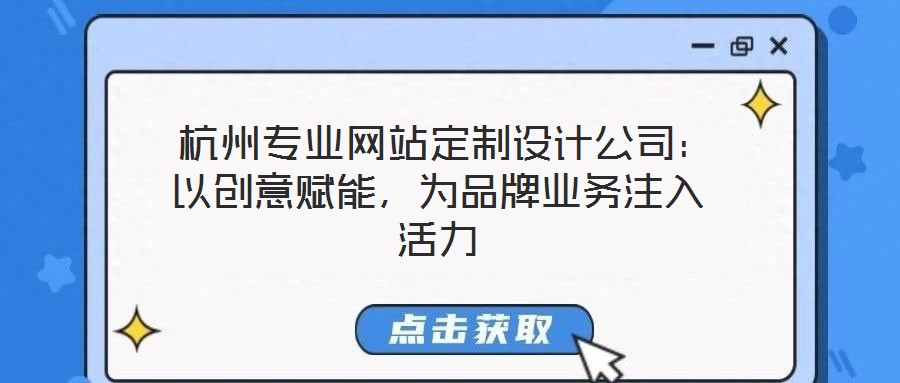  杭州專(zhuān)業(yè)網(wǎng)站定制設(shè)計(jì)公司：以創(chuàng)意賦能，為品牌業(yè)務(wù)注入活力