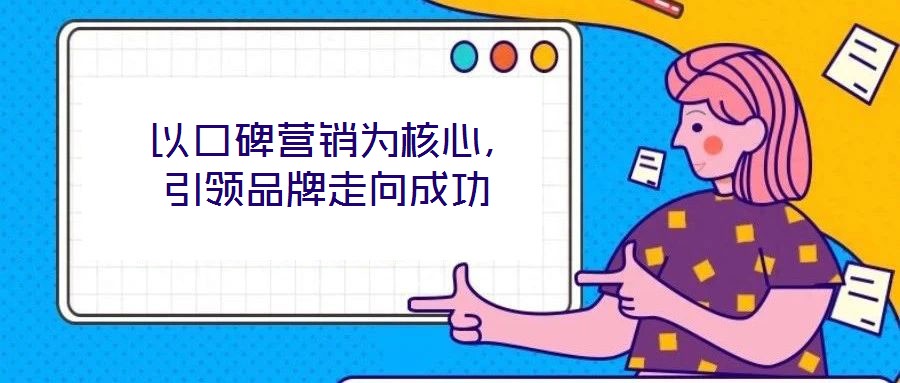  以口碑營銷為核心，引領(lǐng)品牌走向成功