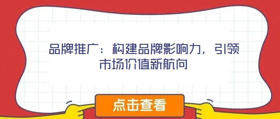 品牌推廣：構(gòu)建品牌影響力，引領(lǐng)市場(chǎng)價(jià)值新航向
