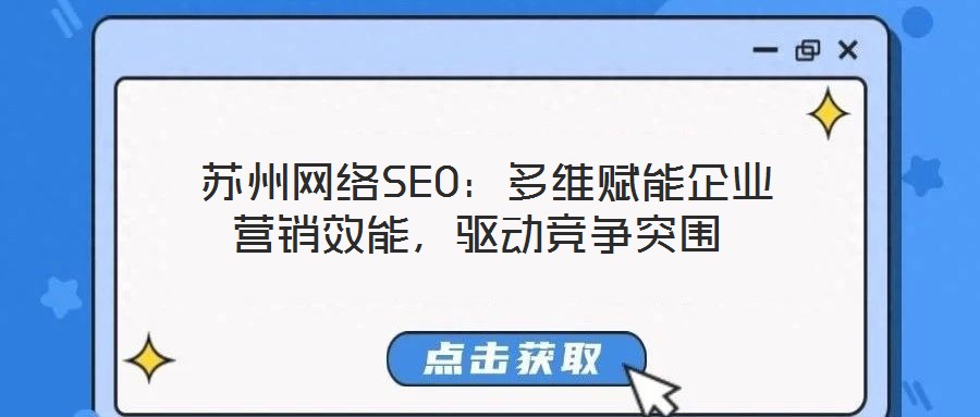  蘇州網(wǎng)絡(luò)SEO：多維賦能企業(yè)營銷效能，驅(qū)動(dòng)競(jìng)爭(zhēng)突圍