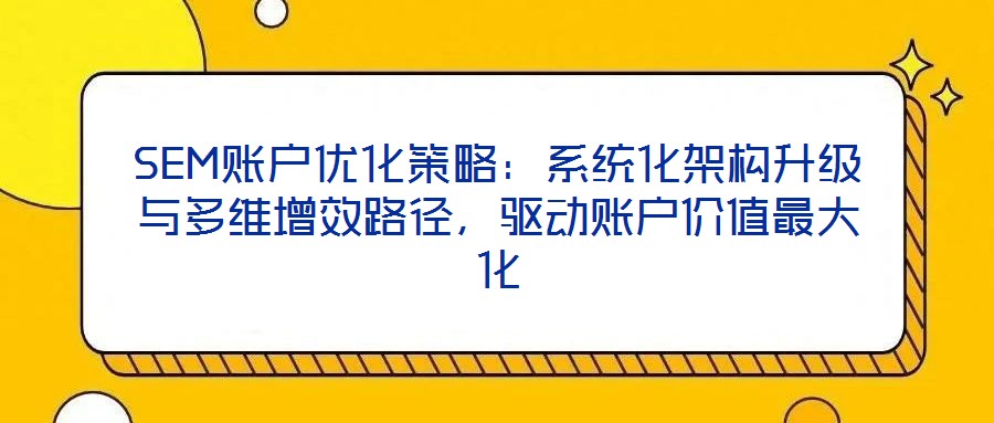 SEM賬戶優(yōu)化策略：系統(tǒng)化架構(gòu)升級(jí)與多維增效路徑，驅(qū)動(dòng)賬戶價(jià)值最大化
