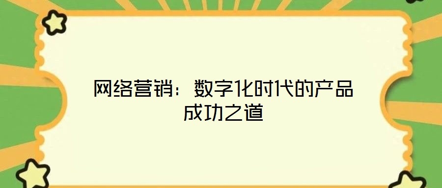 網(wǎng)絡(luò)營銷：數(shù)字化時代的產(chǎn)品成功之道