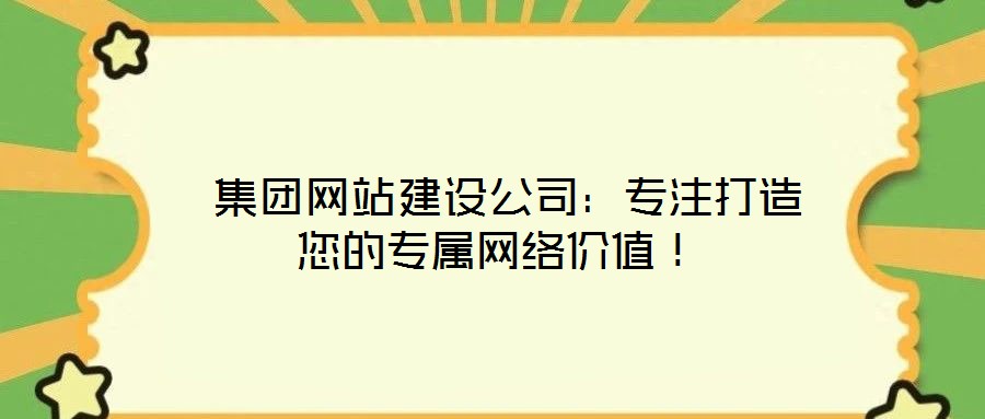  集團(tuán)網(wǎng)站建設(shè)公司：專注打造您的專屬網(wǎng)絡(luò)價(jià)值！