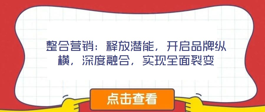 整合營銷：釋放潛能，開啟品牌縱橫，深度融合，實(shí)現(xiàn)全面裂變