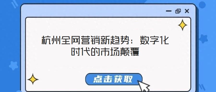 杭州全網(wǎng)營(yíng)銷新趨勢(shì)：數(shù)字化時(shí)代的市場(chǎng)顛覆