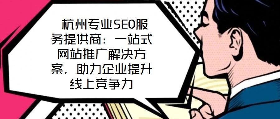  杭州專業(yè)SEO服務(wù)提供商：一站式網(wǎng)站推廣解決方案，助力企業(yè)提升線上競爭力