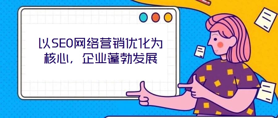 以SEO網(wǎng)絡(luò)營(yíng)銷優(yōu)化為核心，企業(yè)蓬勃發(fā)展