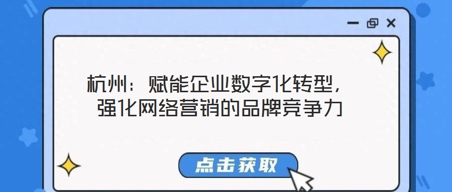 杭州：賦能企業(yè)數(shù)字化轉(zhuǎn)型，強(qiáng)化網(wǎng)絡(luò)營銷的品牌競(jìng)爭力