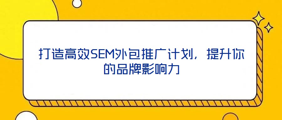 打造高效SEM外包推廣計(jì)劃，提升你的品牌影響力