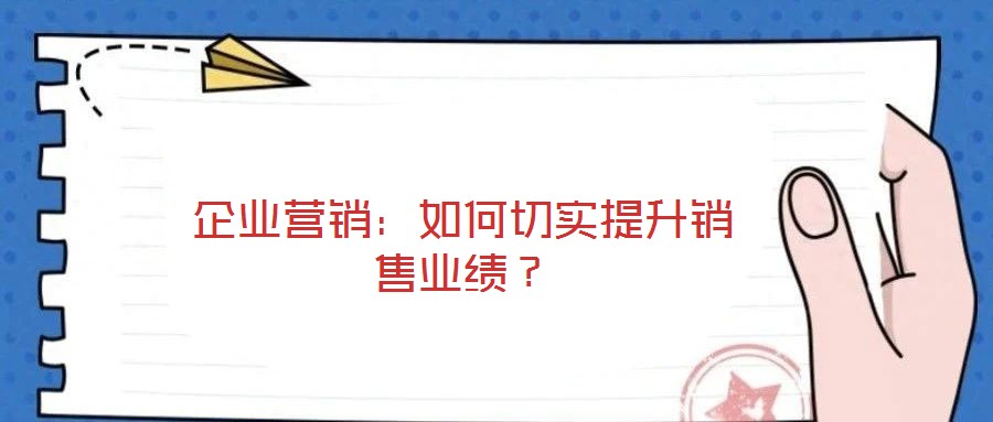 企業(yè)營銷：如何切實提升銷售業(yè)績？