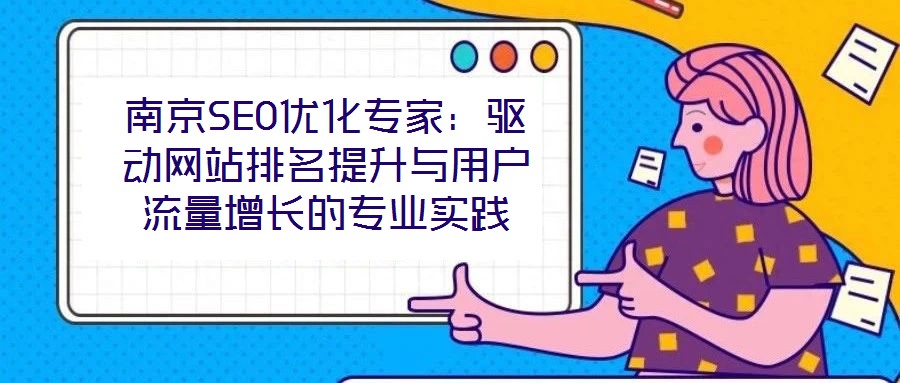 南京SEO優(yōu)化專(zhuān)家：驅(qū)動(dòng)網(wǎng)站排名提升與用戶流量增長(zhǎng)的專(zhuān)業(yè)實(shí)踐