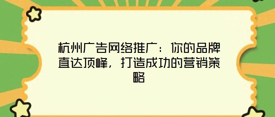 杭州廣告網(wǎng)絡(luò)推廣：你的品牌直達(dá)頂峰，打造成功的營(yíng)銷策略