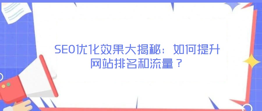 SEO優(yōu)化效果大揭秘：如何提升網(wǎng)站排名和流量？