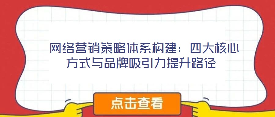 網(wǎng)絡營銷策略體系構(gòu)建：四大核心方式與品牌吸引力提升路徑