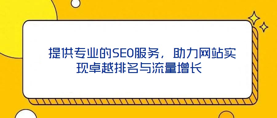  提供專業(yè)的SEO服務，助力網(wǎng)站實現(xiàn)卓越排名與流量增長