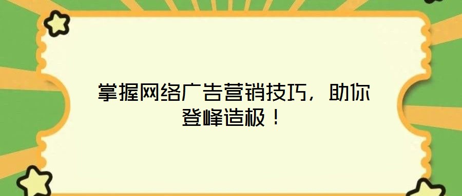 掌握網(wǎng)絡(luò)廣告營銷技巧，助你登峰造極！