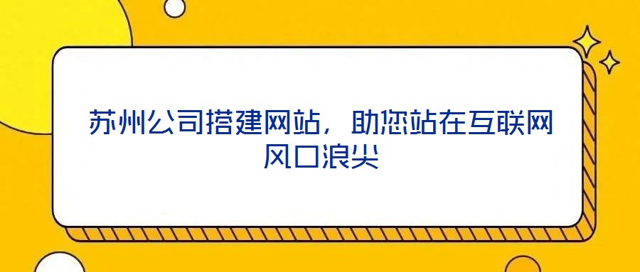 蘇州公司搭建網站，助您站在互聯(lián)網風口浪尖