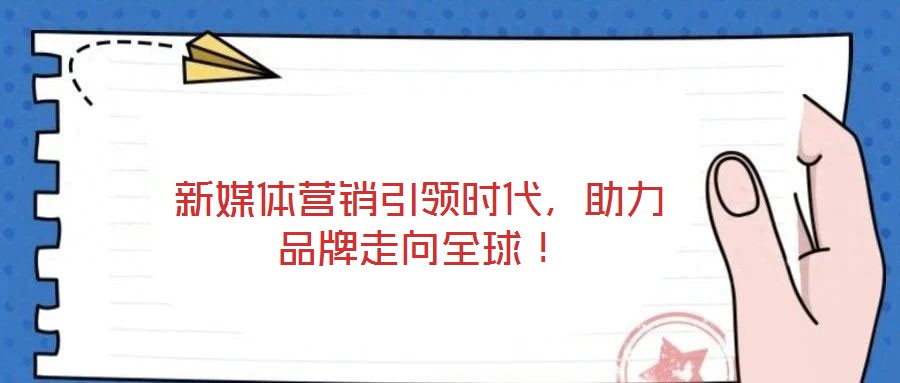 新媒體營(yíng)銷引領(lǐng)時(shí)代，助力品牌走向全球！