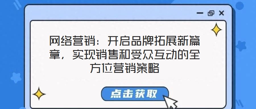 網(wǎng)絡(luò)營銷：開啟品牌拓展新篇章，實現(xiàn)銷售和受眾互動的全方位營銷策略