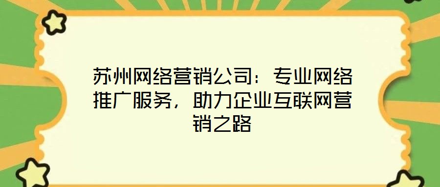 蘇州網(wǎng)絡(luò)營(yíng)銷(xiāo)公司：專(zhuān)業(yè)網(wǎng)絡(luò)推廣服務(wù)，助力企業(yè)互聯(lián)網(wǎng)營(yíng)銷(xiāo)之路