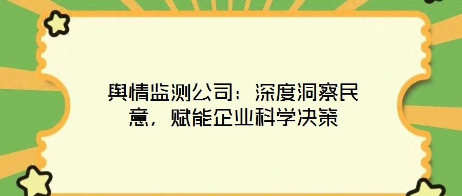 輿情監(jiān)測公司：深度洞察民意，賦能企業(yè)科學(xué)決策