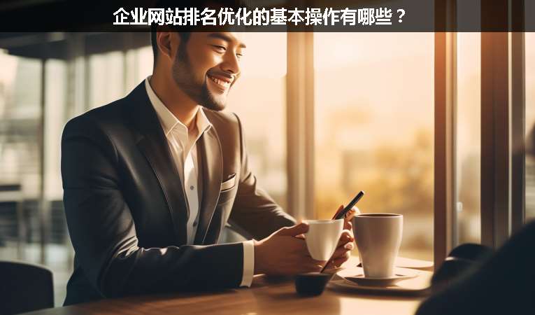 企業(yè)網(wǎng)站排名優(yōu)化的基本操作有哪些？