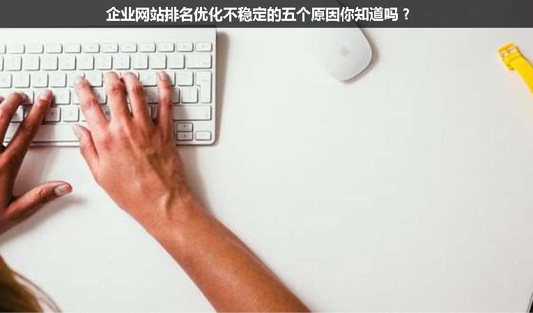 企業(yè)網(wǎng)站排名優(yōu)化不穩(wěn)定的五個(gè)原因你知道嗎？